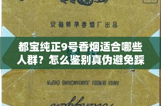 都宝纯正9号香烟适合哪些人群？怎么鉴别真伪避免踩坑？